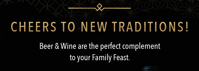 Cheers to new traditions!  Beer & Wine are the perfect complement to your Family Feast.