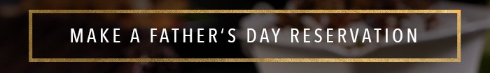 MAKE A FATHER'S DAY RESERVATION
