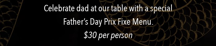 OUR DINING ROOMS ARE NOW OPEN Celebrate dad at our table with a special Father's Day Prix Fixe Menu. $30 per person